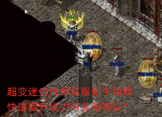 超变迷失传奇私服新手如何快速提升战力与装备等级? 超变迷失传奇私服新手如何快速提升战力与装备等级?