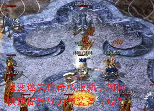 超变迷失传奇私服新手如何快速提升战力与装备等级? 超变迷失传奇私服新手如何快速提升战力与装备等级?