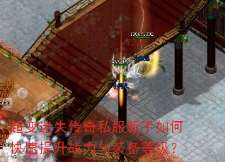 超变迷失传奇私服新手如何快速提升战力与装备等级? 超变迷失传奇私服新手如何快速提升战力与装备等级?