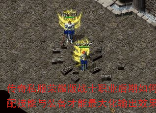 传奇私服荣耀版战士职业后期如何搭配技能与装备才能最大化输出效果? 传奇私服荣耀版战士职业后期如何搭配技能与装备才能最大化输出效果?