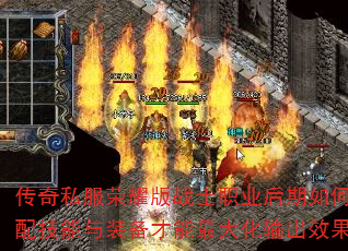 传奇私服荣耀版战士职业后期如何搭配技能与装备才能最大化输出效果? 传奇私服荣耀版战士职业后期如何搭配技能与装备才能最大化输出效果?
