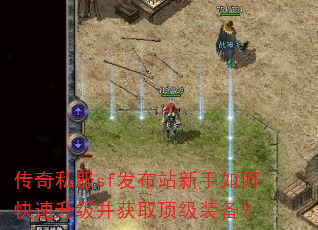 传奇私服sf发布站新手如何快速升级并获取顶级装备? 传奇私服sf发布站新手如何快速升级并获取顶级装备?