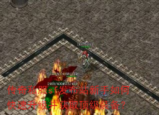 传奇私服sf发布站新手如何快速升级并获取顶级装备? 传奇私服sf发布站新手如何快速升级并获取顶级装备?