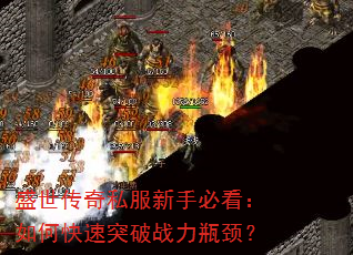 盛世传奇私服新手必看:如何快速突破战力瓶颈? 盛世传奇私服新手必看:如何快速突破战力瓶颈?