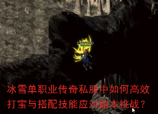 冰雪单职业传奇私服中如何高效打宝与搭配技能应对副本挑战? 冰雪单职业传奇私服中如何高效打宝与搭配技能应对副本挑战?