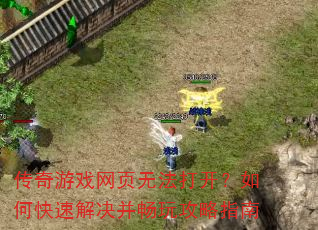 传奇游戏网页无法打开?如何快速解决并畅玩攻略指南 传奇游戏网页无法打开?如何快速解决并畅玩攻略指南