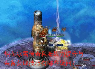 烟花冰雪传奇私服战力提升与装备获取技巧有哪些疑问? 烟花冰雪传奇私服战力提升与装备获取技巧有哪些疑问?