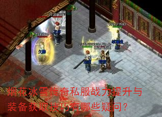 烟花冰雪传奇私服战力提升与装备获取技巧有哪些疑问? 烟花冰雪传奇私服战力提升与装备获取技巧有哪些疑问?