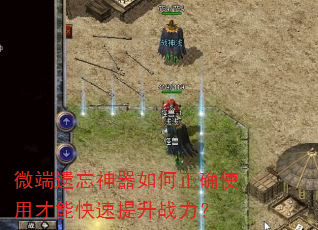 微端遗忘神器如何正确使用才能快速提升战力? 微端遗忘神器如何正确使用才能快速提升战力?