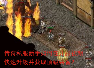 传奇私服新手如何在开服初期快速升级并获取顶级装备? 传奇私服新手如何在开服初期快速升级并获取顶级装备?