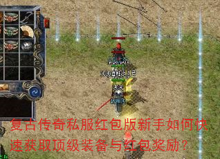 复古传奇私服红包版新手如何快速获取顶级装备与红包奖励? 复古传奇私服红包版新手如何快速获取顶级装备与红包奖励?