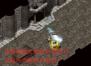 传奇私服大型排行榜常见问题与攻略技巧解析? 传奇私服大型排行榜常见问题与攻略技巧解析?