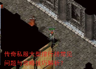 传奇私服大型排行榜常见问题与攻略技巧解析? 传奇私服大型排行榜常见问题与攻略技巧解析?