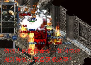 仿盛大热血传奇新手如何快速提升等级与装备获取效率? 仿盛大热血传奇新手如何快速提升等级与装备获取效率?