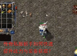 传奇私服新手如何快速提升战力与装备获取? 传奇私服新手如何快速提升战力与装备获取?