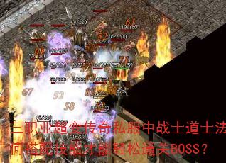 三职业超变传奇私服中战士道士法师如何搭配技能才能轻松通关BOSS? 三职业超变传奇私服中战士道士法师如何搭配技能才能轻松通关BOSS?