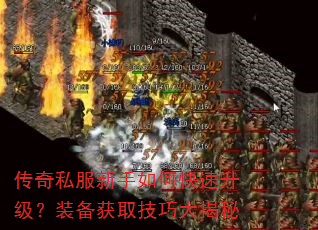 传奇私服新手如何快速升级?装备获取技巧大揭秘 传奇私服新手如何快速升级?装备获取技巧大揭秘