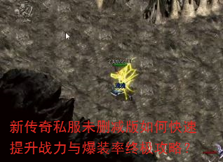新传奇私服未删减版如何快速提升战力与爆装率终极攻略? 新传奇私服未删减版如何快速提升战力与爆装率终极攻略?
