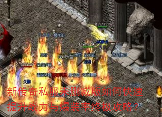新传奇私服未删减版如何快速提升战力与爆装率终极攻略? 新传奇私服未删减版如何快速提升战力与爆装率终极攻略?