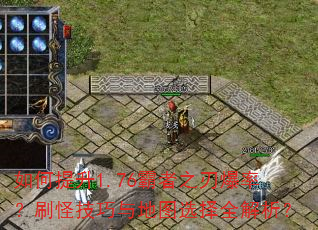 如何提升1.76霸者之刃爆率?刷怪技巧与地图选择全解析? 如何提升1.76霸者之刃爆率?刷怪技巧与地图选择全解析?
