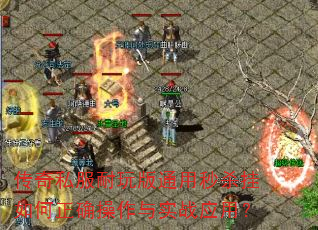 传奇私服耐玩版通用秒杀挂如何正确操作与实战应用? 传奇私服耐玩版通用秒杀挂如何正确操作与实战应用?