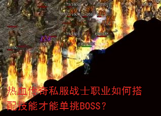 热血传奇私服战士职业如何搭配技能才能单挑BOSS? 热血传奇私服战士职业如何搭配技能才能单挑BOSS?