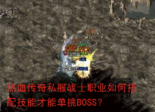 热血传奇私服战士职业如何搭配技能才能单挑BOSS? 热血传奇私服战士职业如何搭配技能才能单挑BOSS?