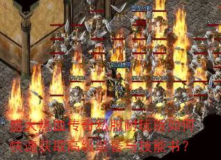 盛大热血传奇私服耐玩版如何快速获取高级装备与技能书? 盛大热血传奇私服耐玩版如何快速获取高级装备与技能书?