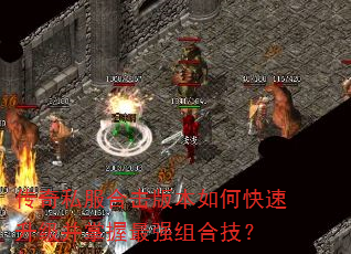 传奇私服合击版本如何快速升级并掌握最强组合技? 传奇私服合击版本如何快速升级并掌握最强组合技?