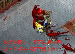 传奇私服合击版下载后如何快速升级并获取顶级装备? 传奇私服合击版下载后如何快速升级并获取顶级装备?