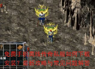 免费手机离线传奇私服如何下载安装?最新攻略与常见问题解答 免费手机离线传奇私服如何下载安装?最新攻略与常见问题解答