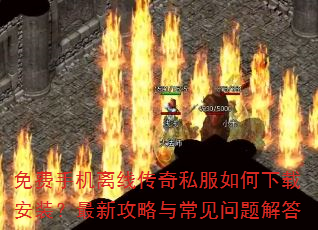 免费手机离线传奇私服如何下载安装?最新攻略与常见问题解答 免费手机离线传奇私服如何下载安装?最新攻略与常见问题解答