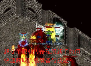 超变单职业传奇私服新手如何快速获取顶级装备与技能? 超变单职业传奇私服新手如何快速获取顶级装备与技能?