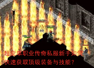 超变单职业传奇私服新手如何快速获取顶级装备与技能? 超变单职业传奇私服新手如何快速获取顶级装备与技能?