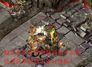 超变单职业传奇私服新手如何快速获取顶级装备与技能? 超变单职业传奇私服新手如何快速获取顶级装备与技能?