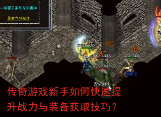 传奇游戏新手如何快速提升战力与装备获取技巧? 传奇游戏新手如何快速提升战力与装备获取技巧?