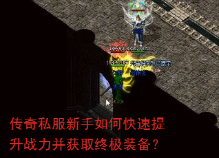 传奇私服新手如何快速提升战力并获取终极装备? 传奇私服新手如何快速提升战力并获取终极装备?