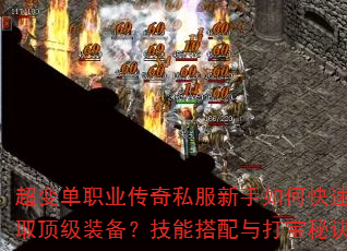 超变单职业传奇私服新手如何快速升级并获取顶级装备?技能搭配与打宝秘诀有哪些? 超变单职业传奇私服新手如何快速升级并获取顶级装备?技能搭配与打宝秘诀有哪些?