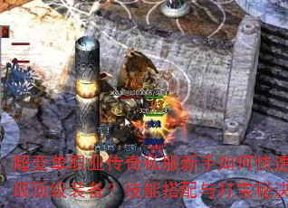 超变单职业传奇私服新手如何快速升级并获取顶级装备?技能搭配与打宝秘诀有哪些? 超变单职业传奇私服新手如何快速升级并获取顶级装备?技能搭配与打宝秘诀有哪些?