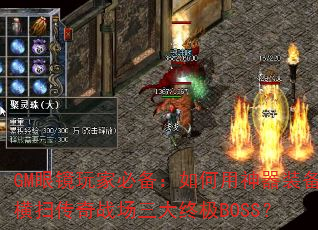 GM眼镜玩家必备:如何用神器装备横扫传奇战场三大终极BOSS? GM眼镜玩家必备:如何用神器装备横扫传奇战场三大终极BOSS?