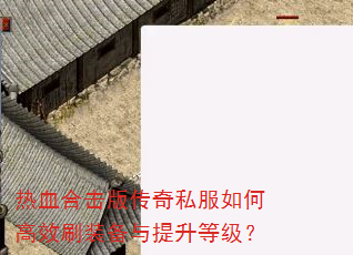 热血合击版传奇私服如何高效刷装备与提升等级? 热血合击版传奇私服如何高效刷装备与提升等级?