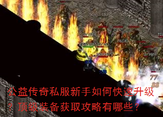 公益传奇私服新手如何快速升级?顶级装备获取攻略有哪些? 公益传奇私服新手如何快速升级?顶级装备获取攻略有哪些?
