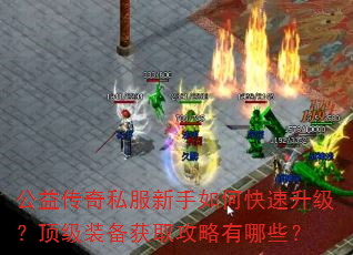公益传奇私服新手如何快速升级?顶级装备获取攻略有哪些? 公益传奇私服新手如何快速升级?顶级装备获取攻略有哪些?