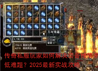 传奇私服玩家如何解决装备掉落率低难题?2025最新实战攻略 传奇私服玩家如何解决装备掉落率低难题?2025最新实战攻略