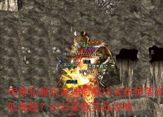 传奇私服玩家如何解决装备掉落率低难题?2025最新实战攻略 传奇私服玩家如何解决装备掉落率低难题?2025最新实战攻略