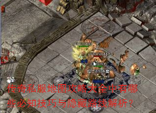 传奇私服地图攻略大全中有哪些必知技巧与隐藏路线解析? 传奇私服地图攻略大全中有哪些必知技巧与隐藏路线解析?