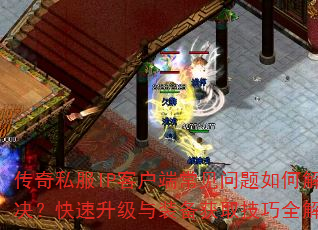 传奇私服IP客户端常见问题如何解决?快速升级与装备获取技巧全解析 传奇私服IP客户端常见问题如何解决?快速升级与装备获取技巧全解析