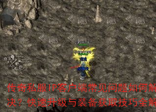 传奇私服IP客户端常见问题如何解决?快速升级与装备获取技巧全解析 传奇私服IP客户端常见问题如何解决?快速升级与装备获取技巧全解析