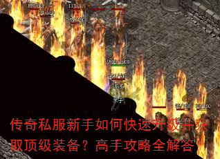 传奇私服新手如何快速升级并获取顶级装备?高手攻略全解答 传奇私服新手如何快速升级并获取顶级装备?高手攻略全解答