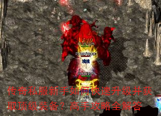传奇私服新手如何快速升级并获取顶级装备?高手攻略全解答 传奇私服新手如何快速升级并获取顶级装备?高手攻略全解答
